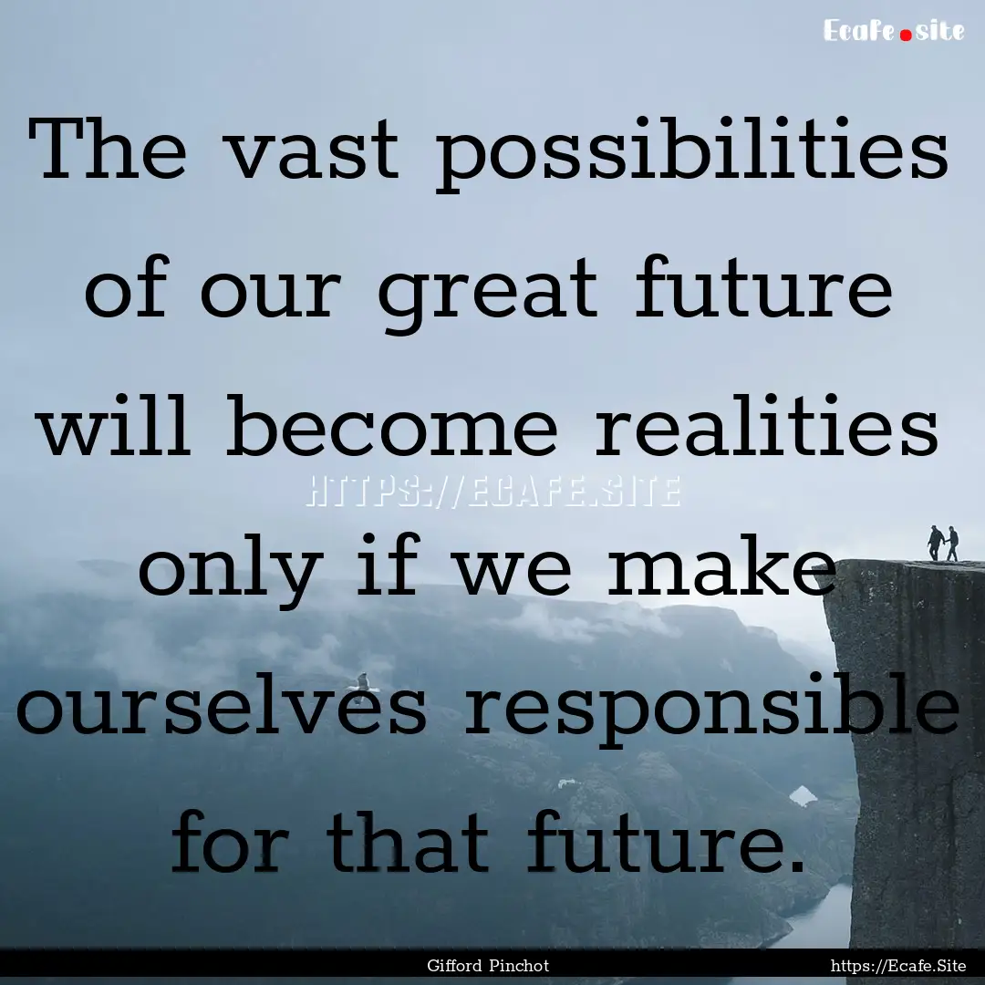 The vast possibilities of our great future.... : Quote by Gifford Pinchot