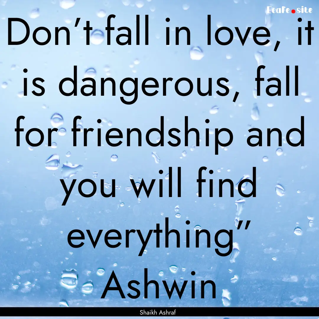 Don’t fall in love, it is dangerous, fall.... : Quote by Shaikh Ashraf