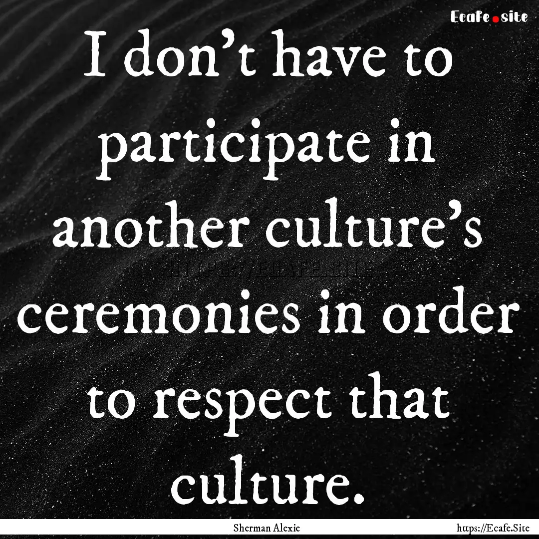 I don't have to participate in another culture's.... : Quote by Sherman Alexie