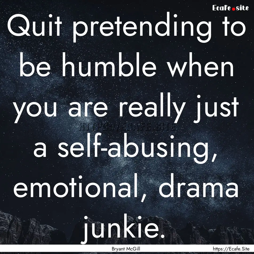 Quit pretending to be humble when you are.... : Quote by Bryant McGill