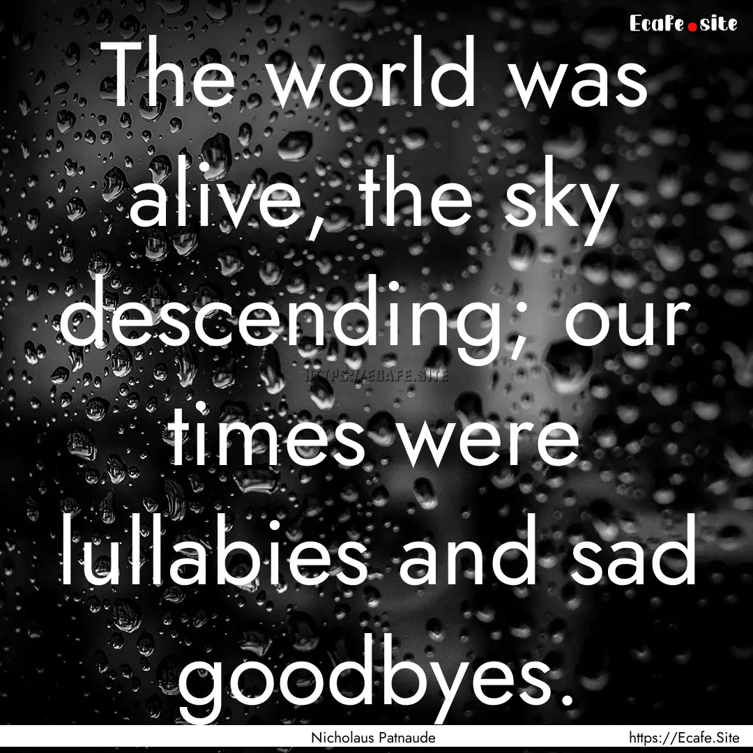 The world was alive, the sky descending;.... : Quote by Nicholaus Patnaude