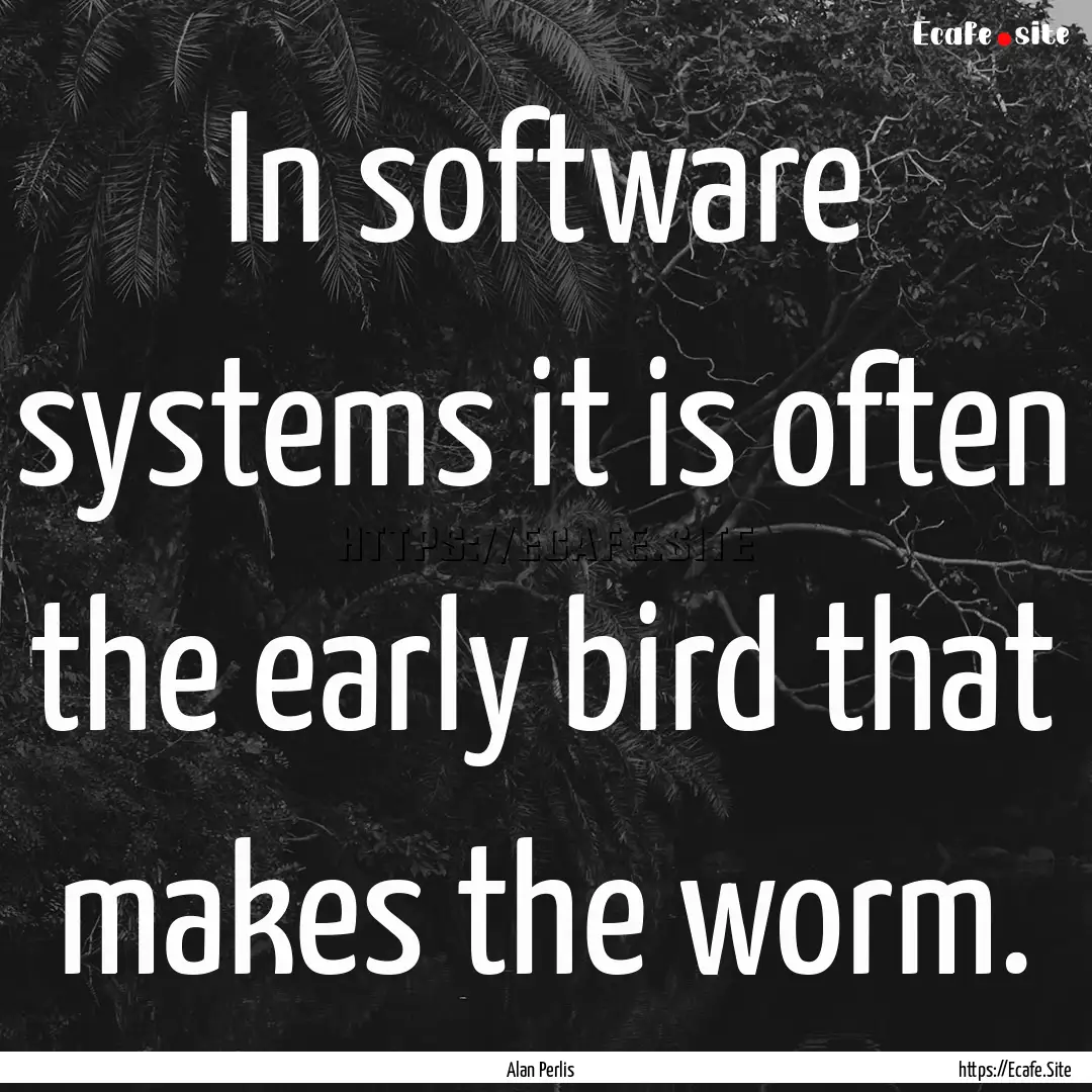 In software systems it is often the early.... : Quote by Alan Perlis