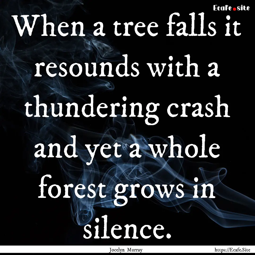 When a tree falls it resounds with a thundering.... : Quote by Jocelyn Murray