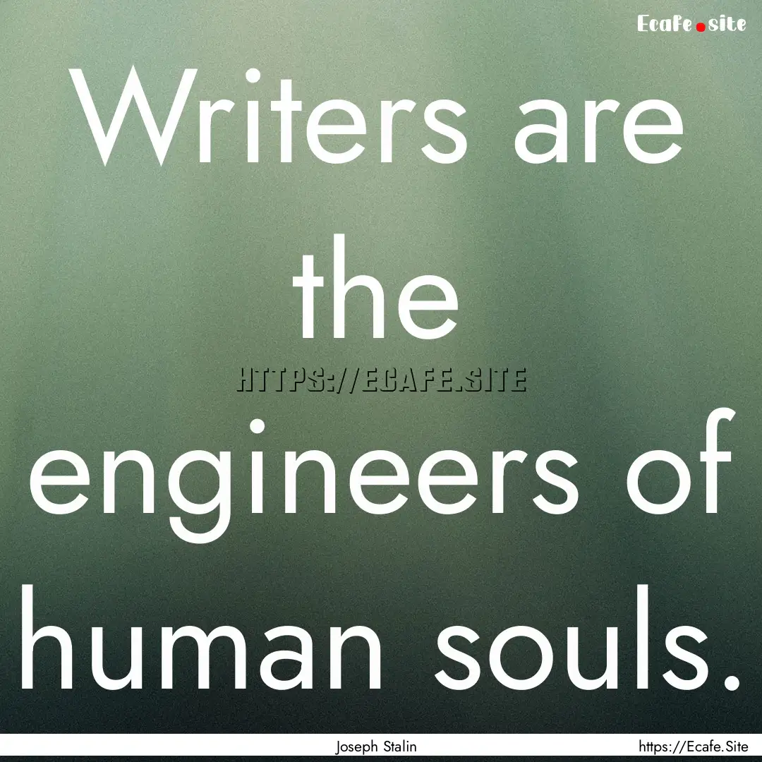 Writers are the engineers of human souls..... : Quote by Joseph Stalin