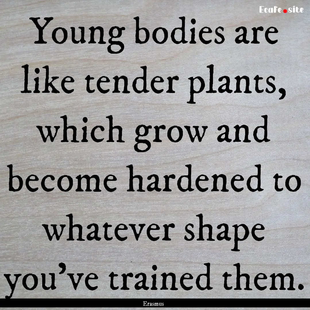 Young bodies are like tender plants, which.... : Quote by Erasmus