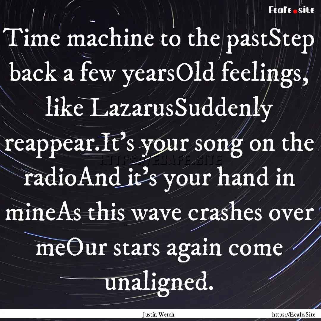 Time machine to the pastStep back a few yearsOld.... : Quote by Justin Wetch