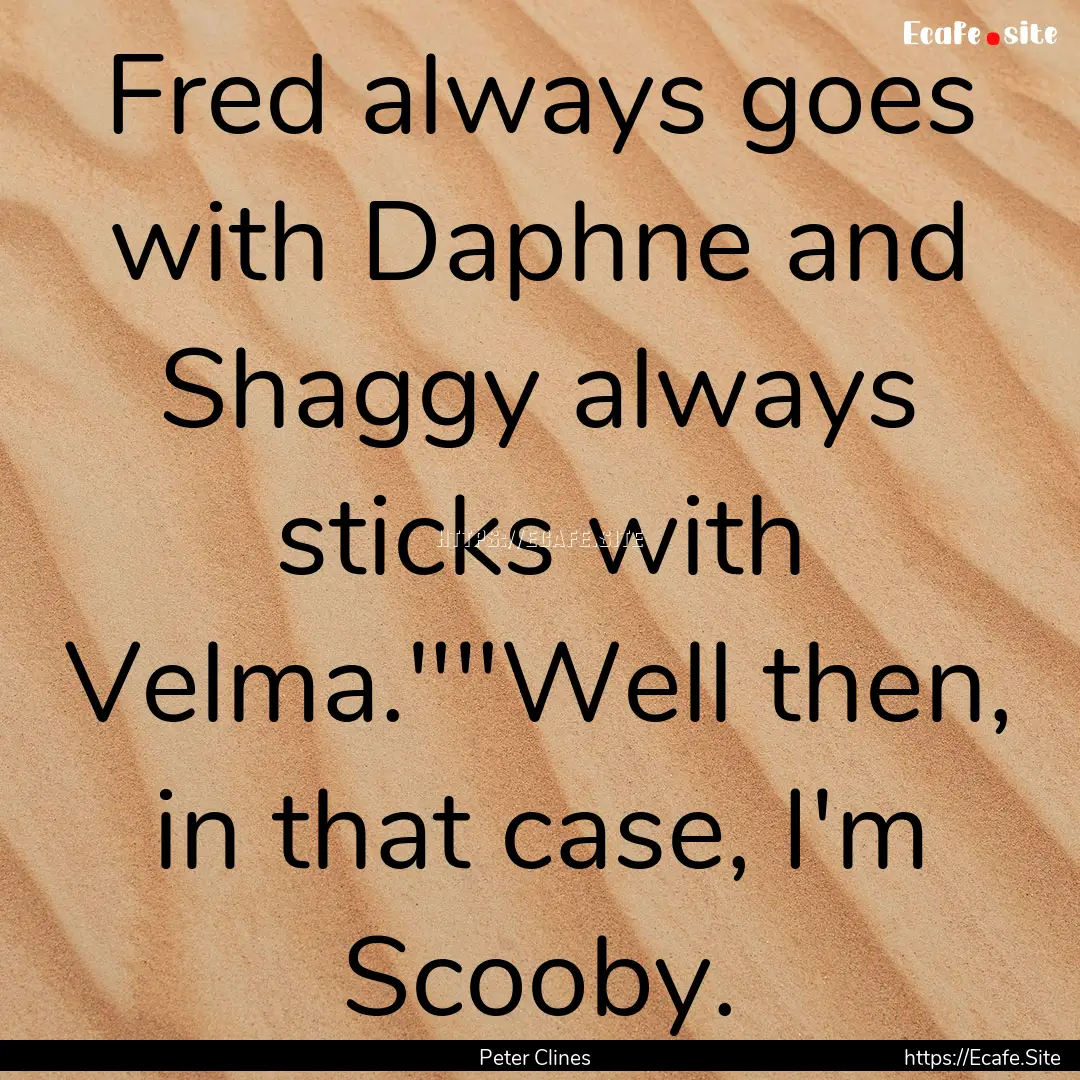 Fred always goes with Daphne and Shaggy always.... : Quote by Peter Clines