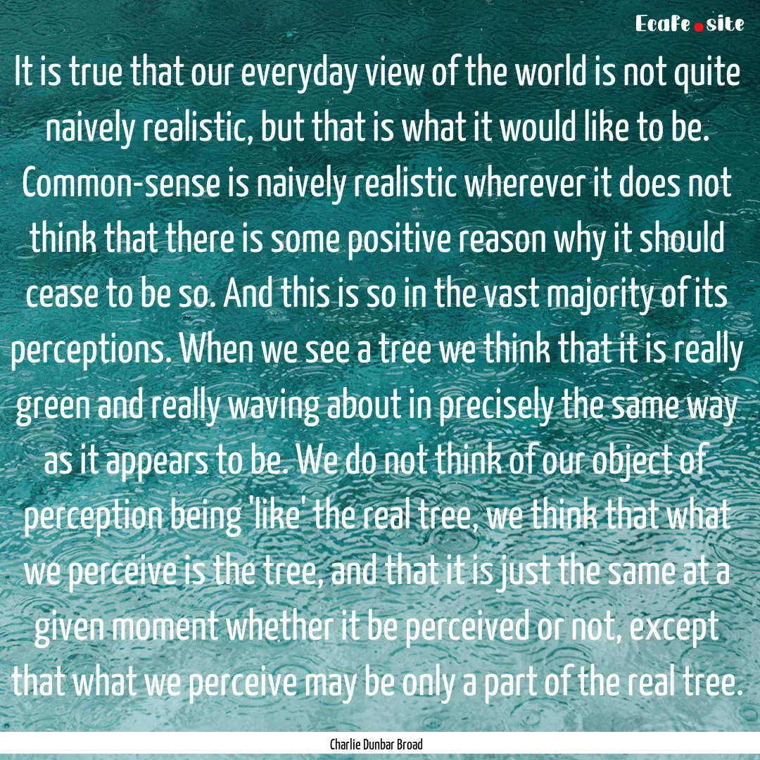 It is true that our everyday view of the.... : Quote by Charlie Dunbar Broad