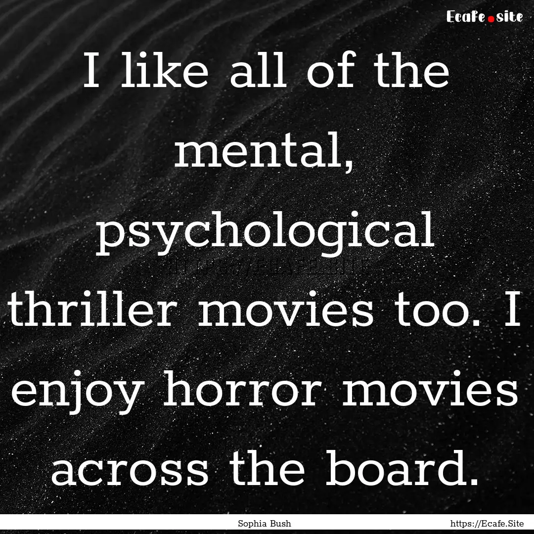 I like all of the mental, psychological thriller.... : Quote by Sophia Bush