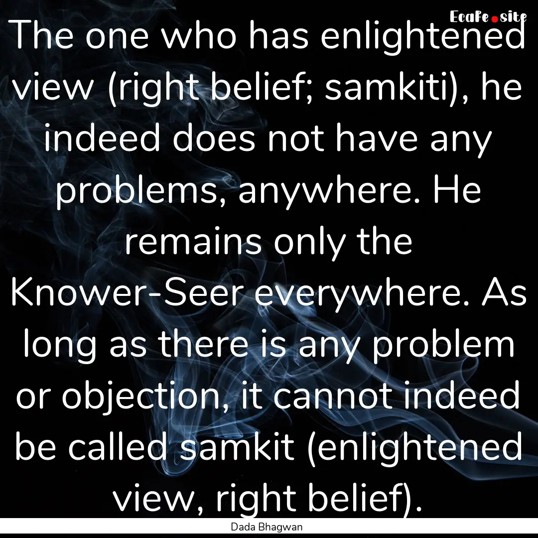 The one who has enlightened view (right belief;.... : Quote by Dada Bhagwan