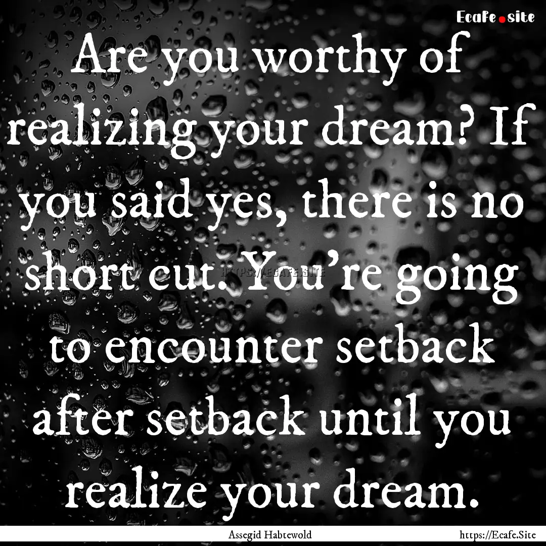 Are you worthy of realizing your dream? If.... : Quote by Assegid Habtewold