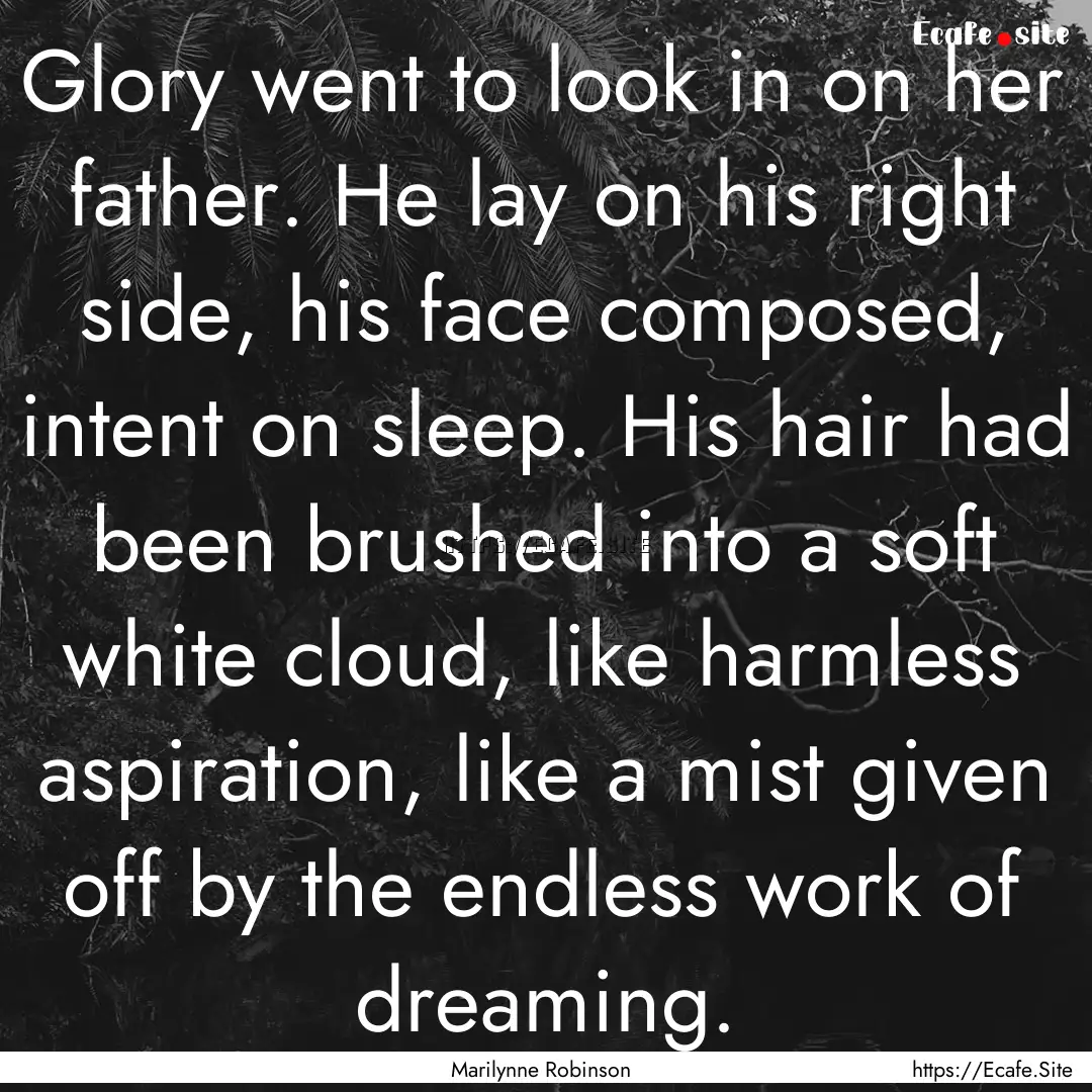 Glory went to look in on her father. He lay.... : Quote by Marilynne Robinson