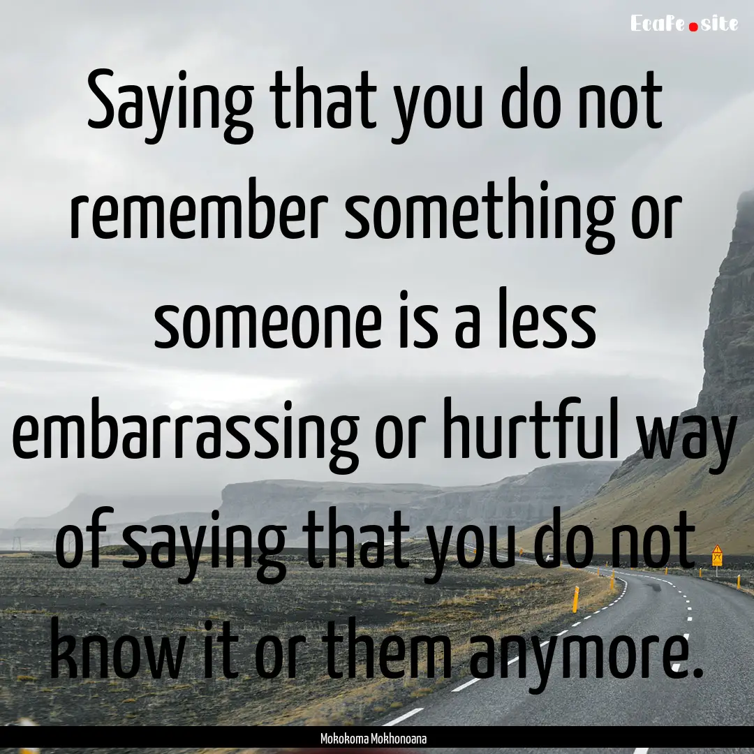 Saying that you do not remember something.... : Quote by Mokokoma Mokhonoana