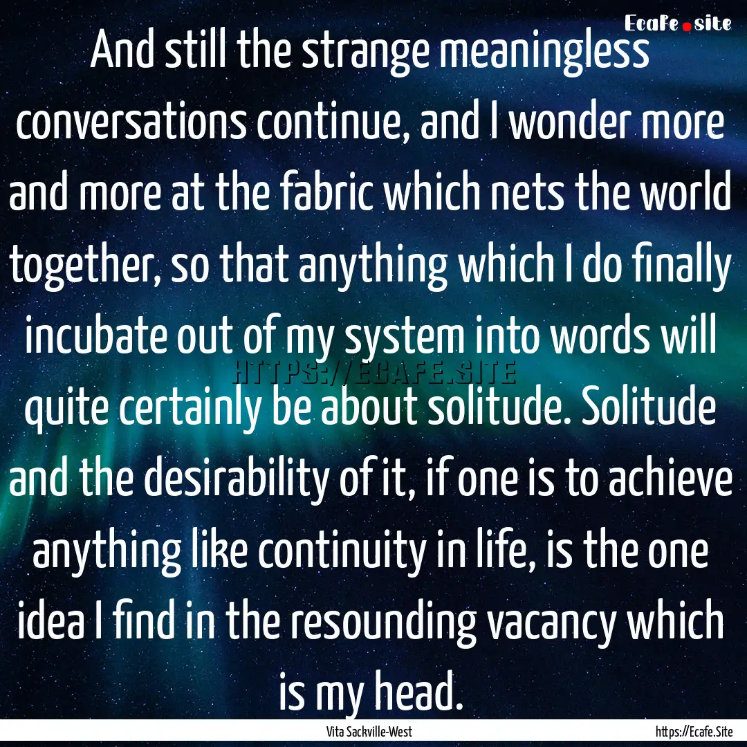 And still the strange meaningless conversations.... : Quote by Vita Sackville-West