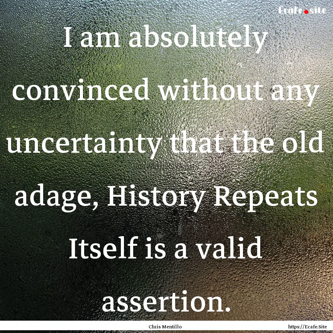 I am absolutely convinced without any uncertainty.... : Quote by Chris Mentillo