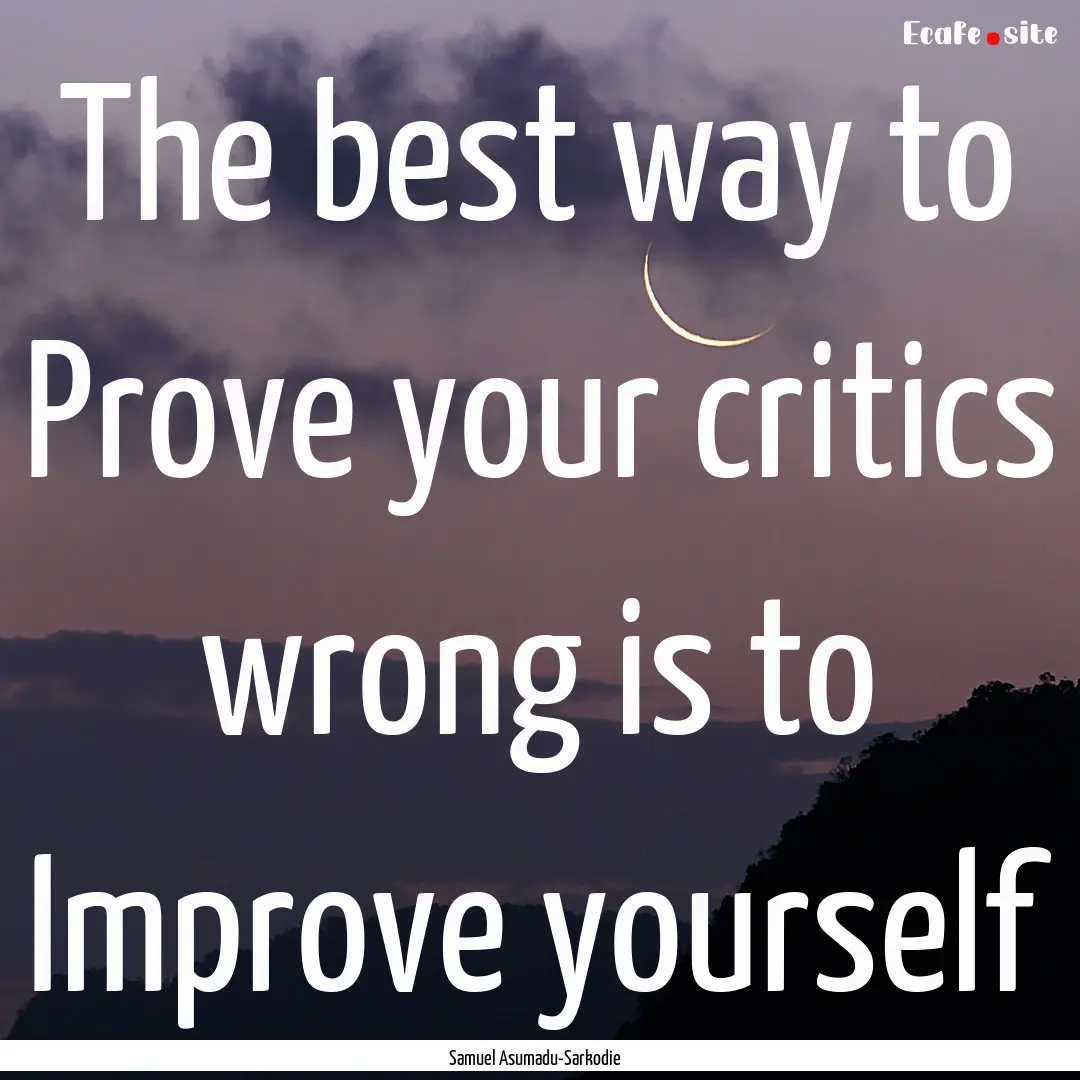 The best way to Prove your critics wrong.... : Quote by Samuel Asumadu-Sarkodie