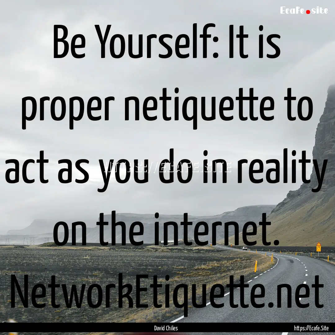 Be Yourself: It is proper netiquette to act.... : Quote by David Chiles