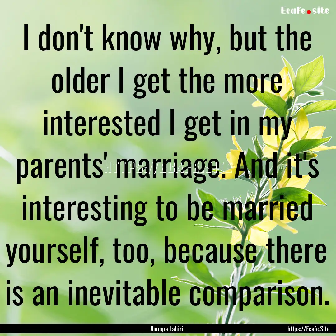 I don't know why, but the older I get the.... : Quote by Jhumpa Lahiri