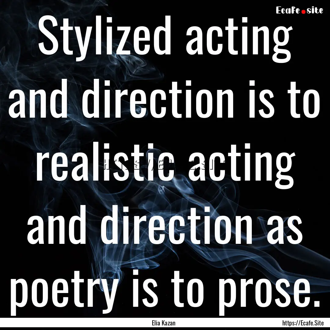 Stylized acting and direction is to realistic.... : Quote by Elia Kazan