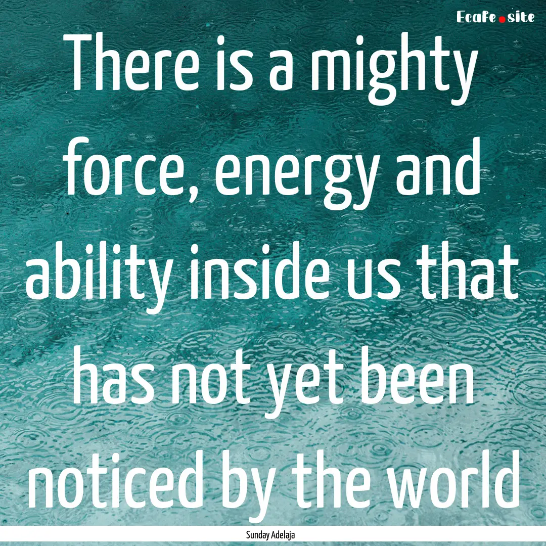 There is a mighty force, energy and ability.... : Quote by Sunday Adelaja