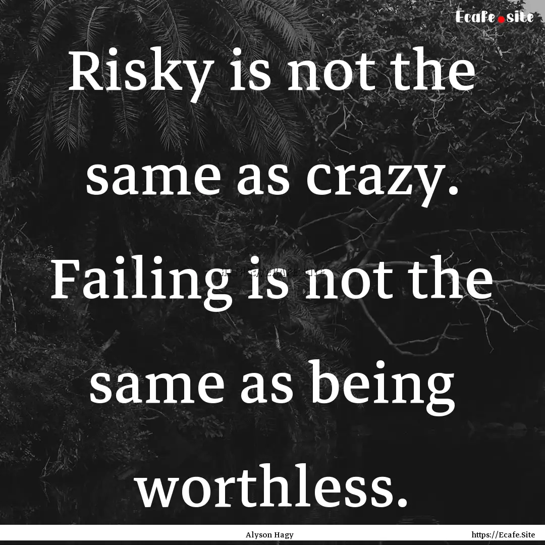 Risky is not the same as crazy. Failing is.... : Quote by Alyson Hagy