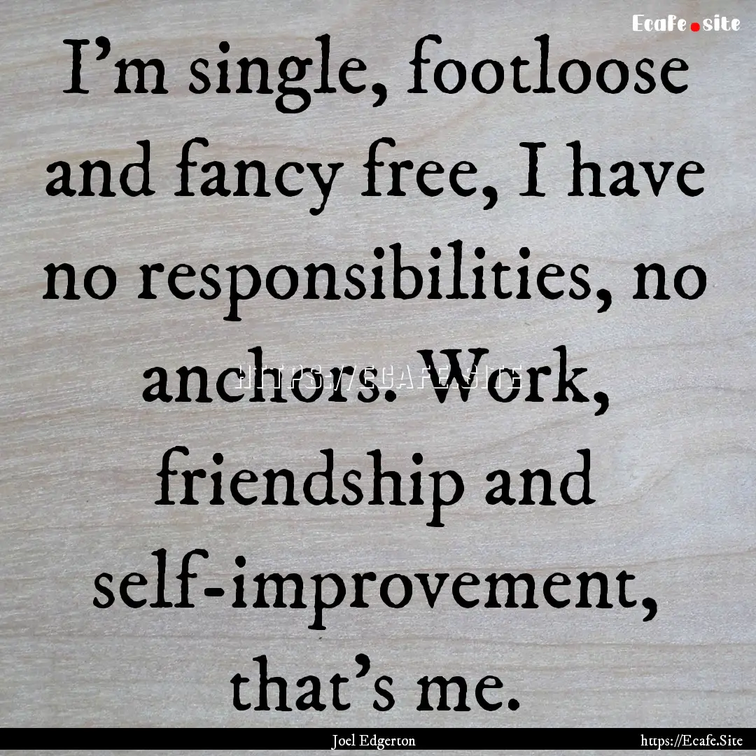 I'm single, footloose and fancy free, I have.... : Quote by Joel Edgerton