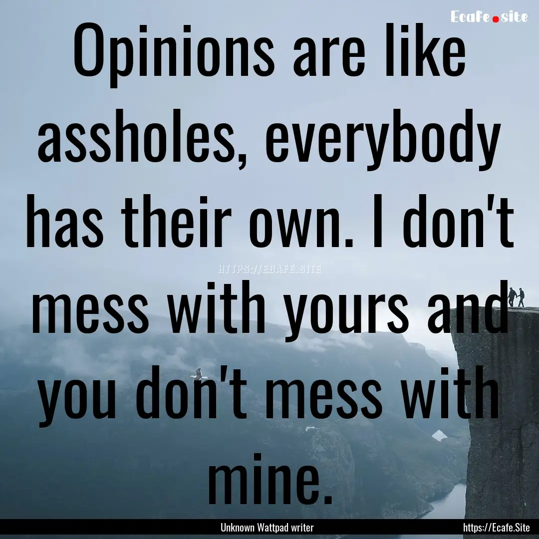 Opinions are like assholes, everybody has.... : Quote by Unknown Wattpad writer