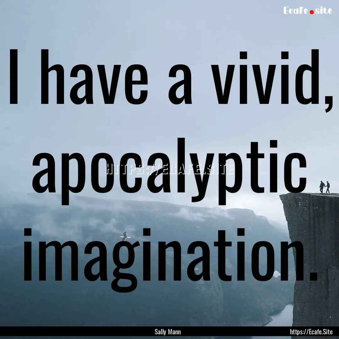 I have a vivid, apocalyptic imagination. : Quote by Sally Mann