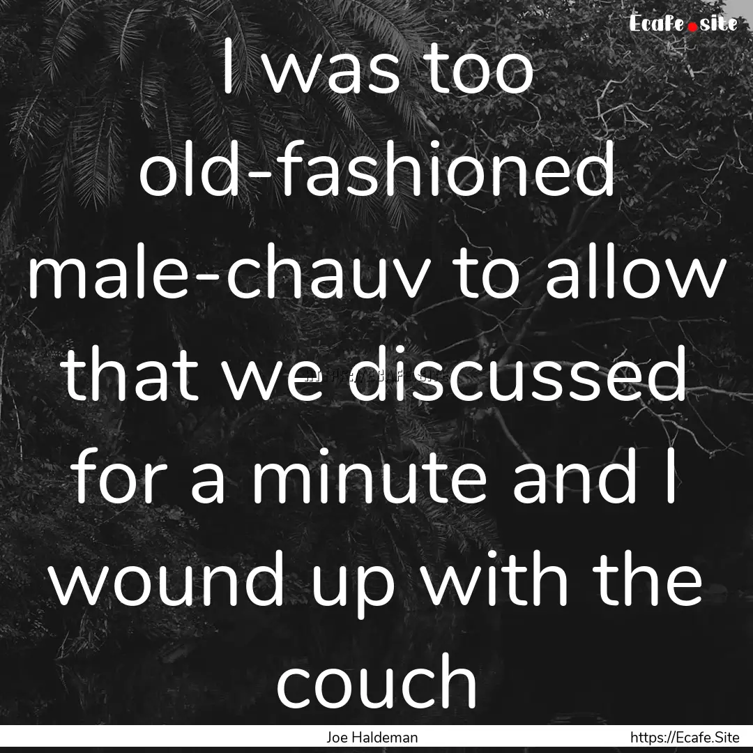 I was too old-fashioned male-chauv to allow.... : Quote by Joe Haldeman