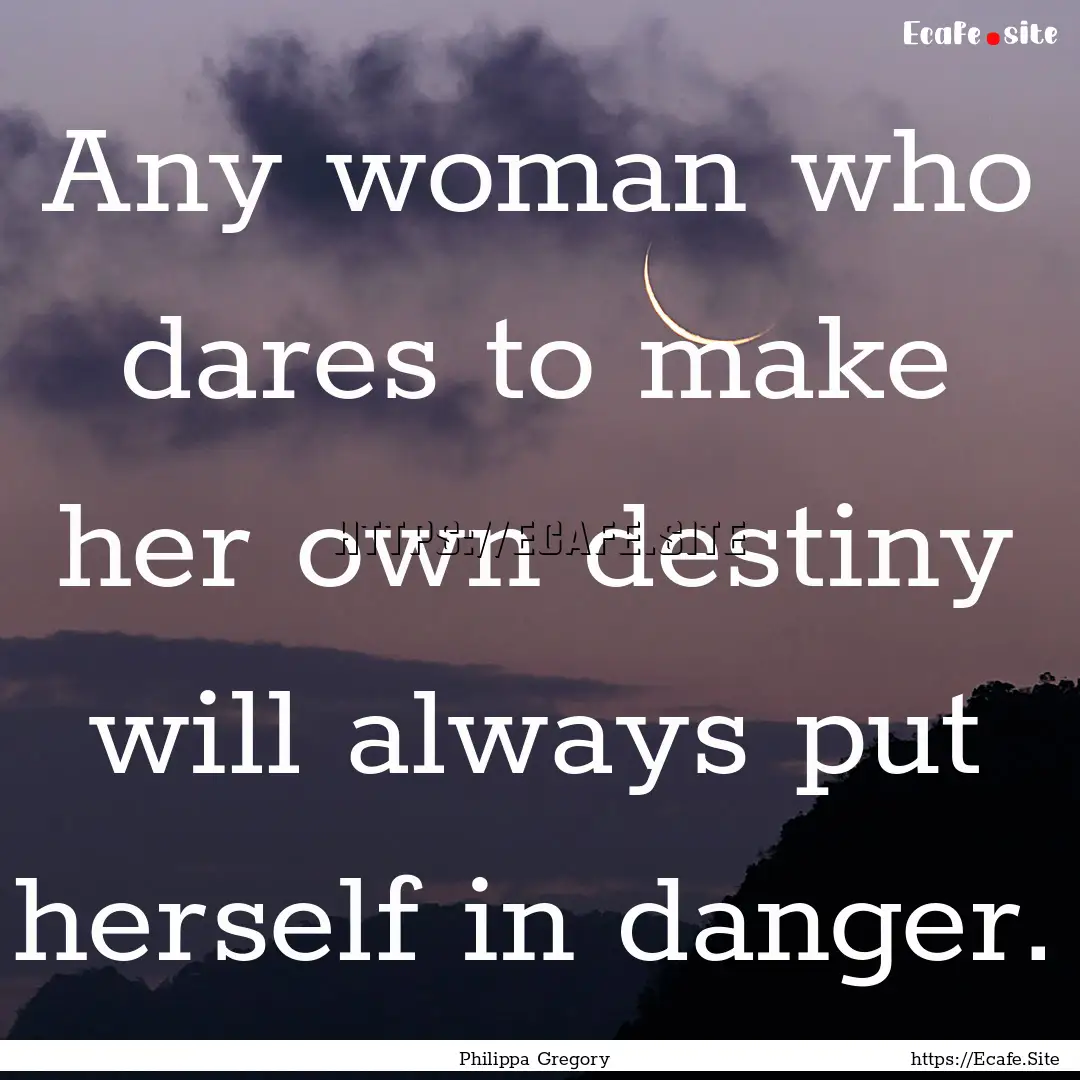 Any woman who dares to make her own destiny.... : Quote by Philippa Gregory