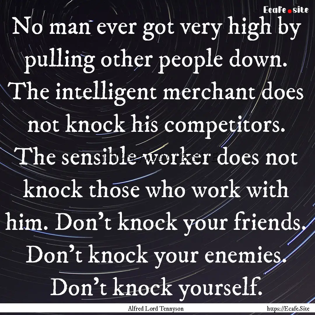 No man ever got very high by pulling other.... : Quote by Alfred Lord Tennyson