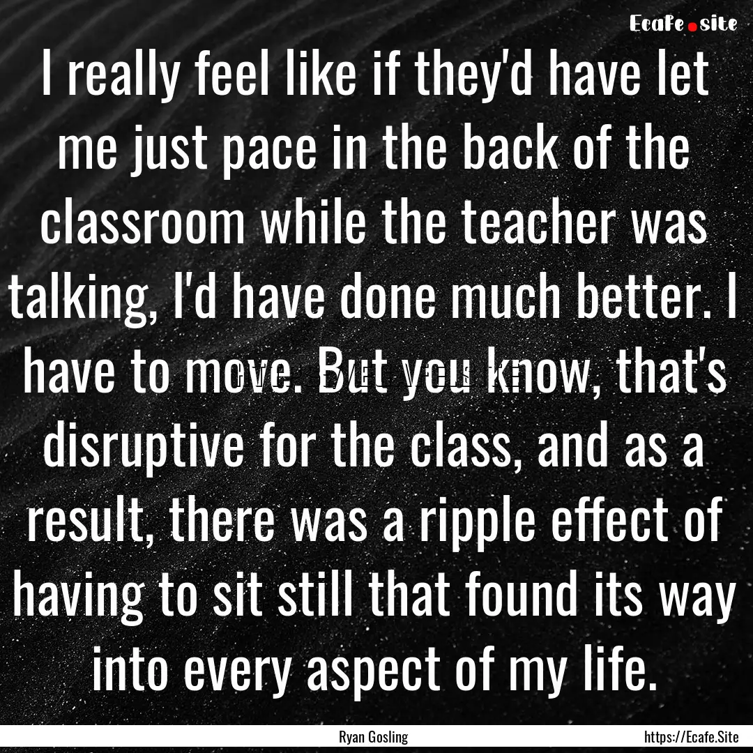 I really feel like if they'd have let me.... : Quote by Ryan Gosling