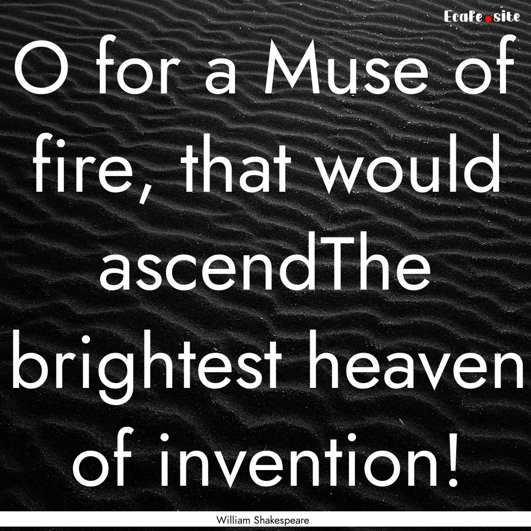 O for a Muse of fire, that would ascendThe.... : Quote by William Shakespeare