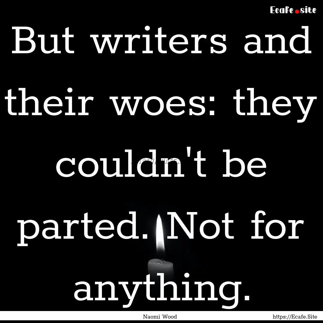 But writers and their woes: they couldn't.... : Quote by Naomi Wood