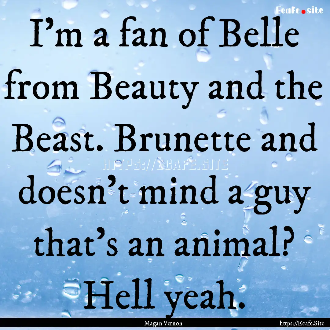 I’m a fan of Belle from Beauty and the.... : Quote by Magan Vernon