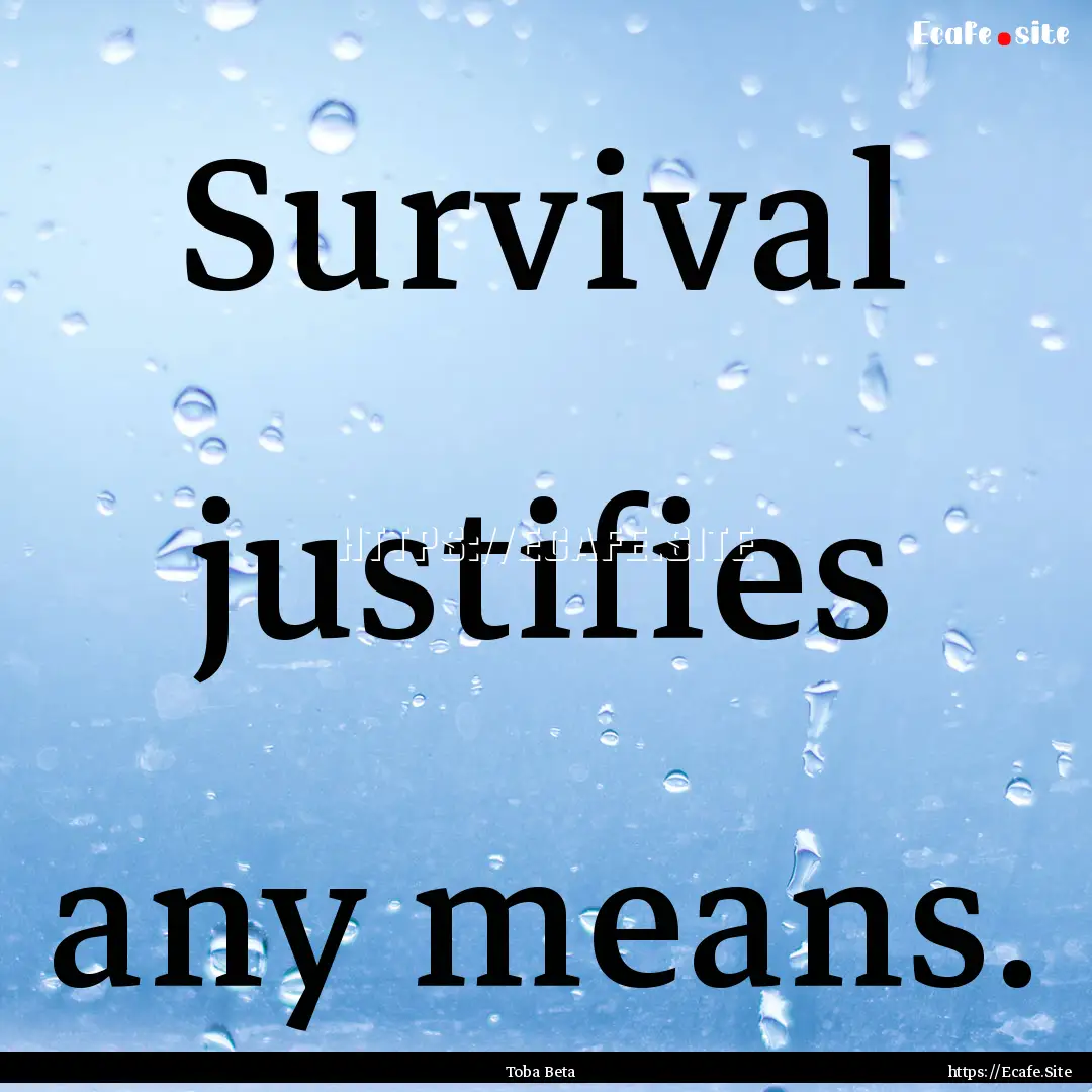 Survival justifies any means. : Quote by Toba Beta