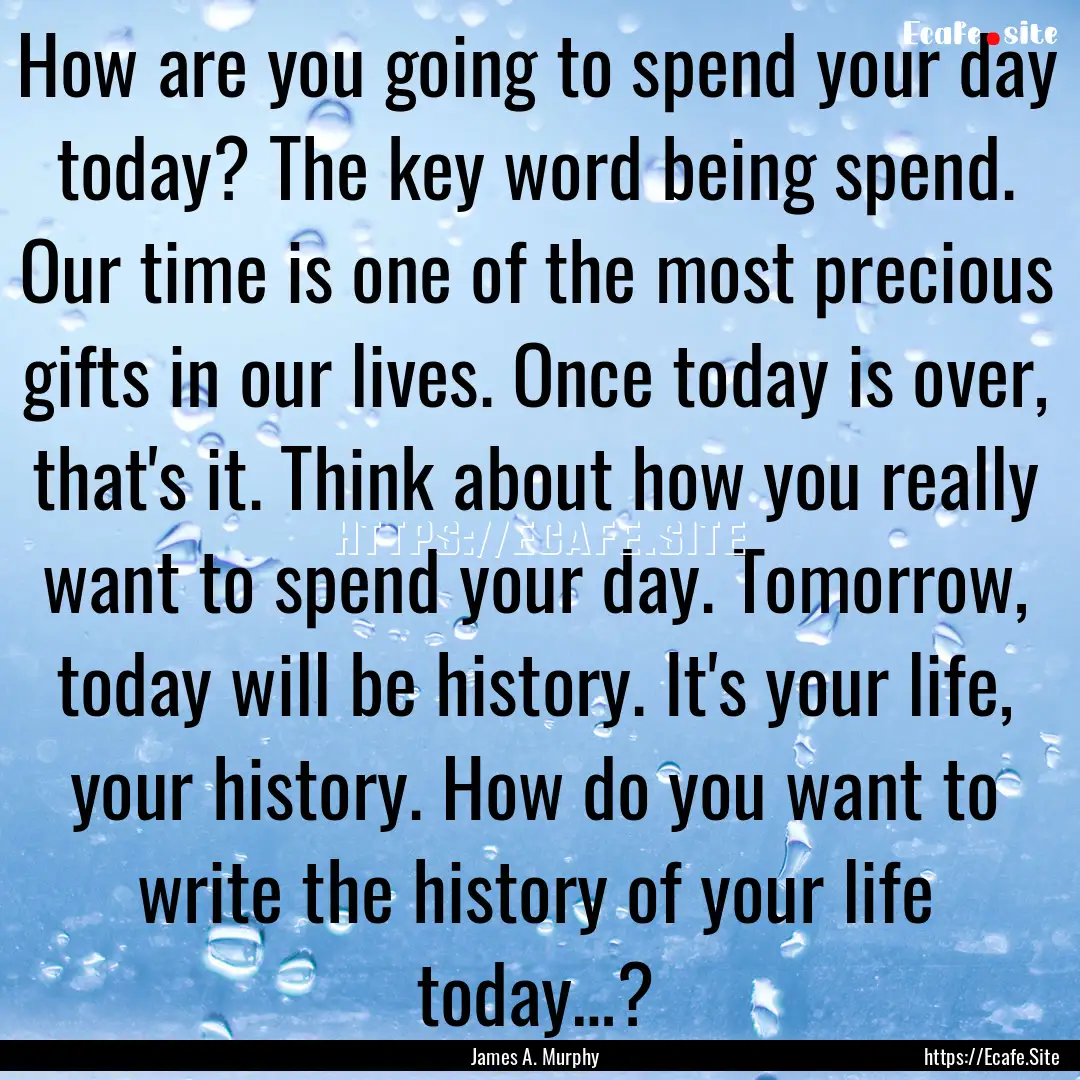 How are you going to spend your day today?.... : Quote by James A. Murphy