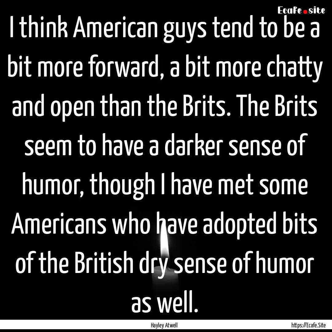 I think American guys tend to be a bit more.... : Quote by Hayley Atwell