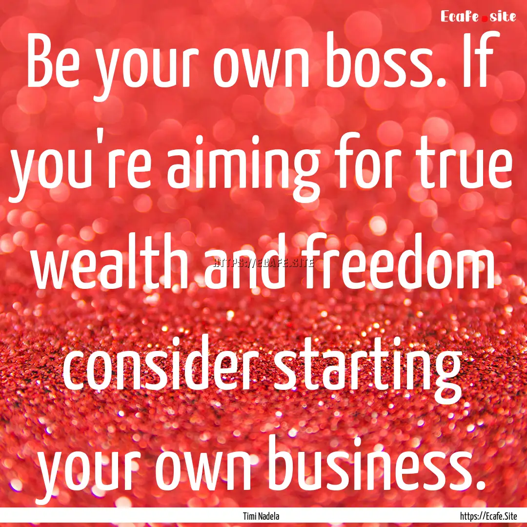 Be your own boss. If you're aiming for true.... : Quote by Timi Nadela