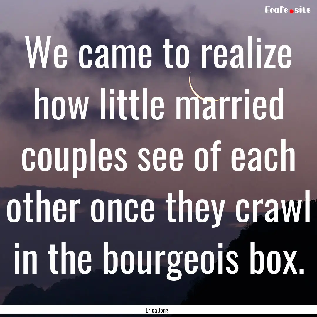 We came to realize how little married couples.... : Quote by Erica Jong