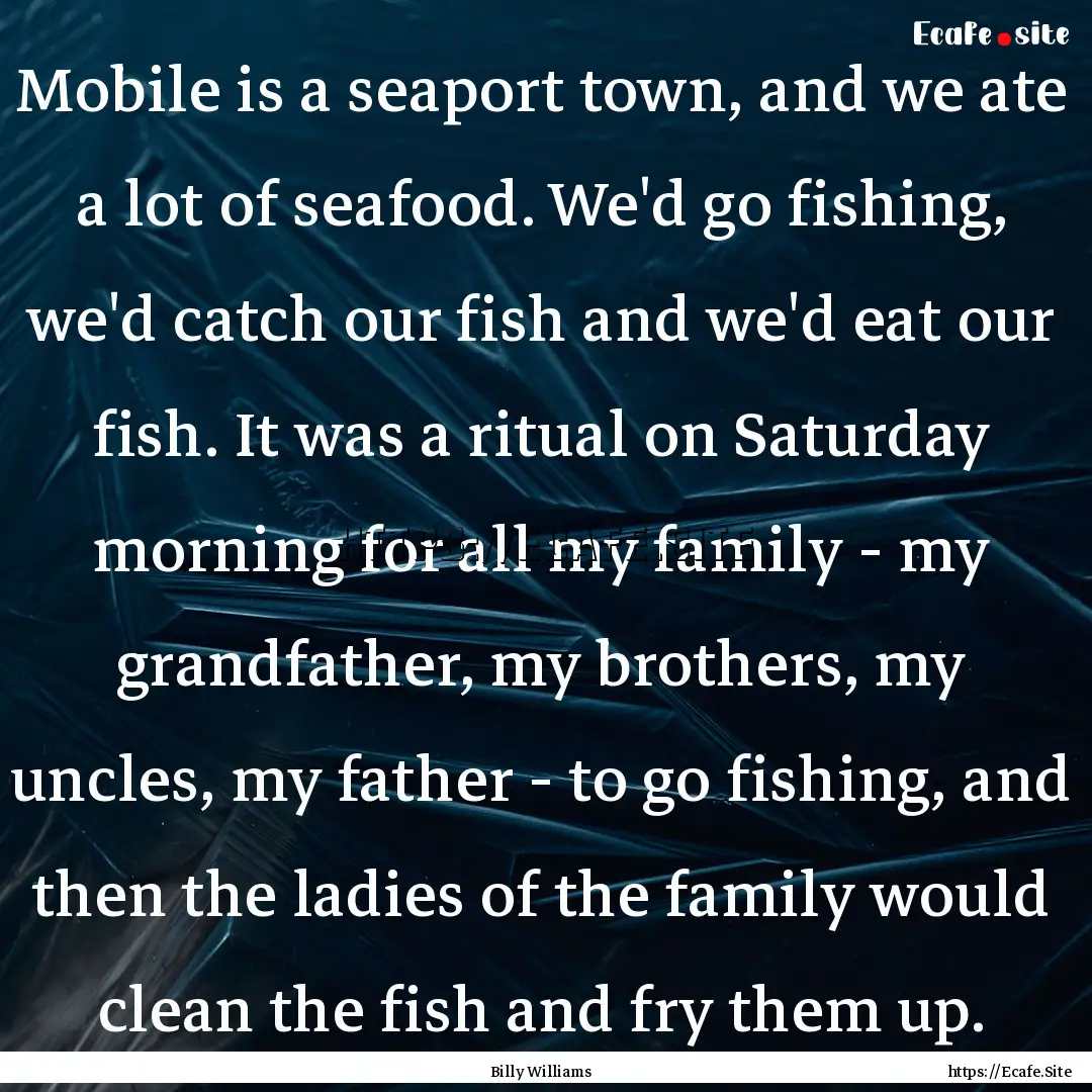 Mobile is a seaport town, and we ate a lot.... : Quote by Billy Williams