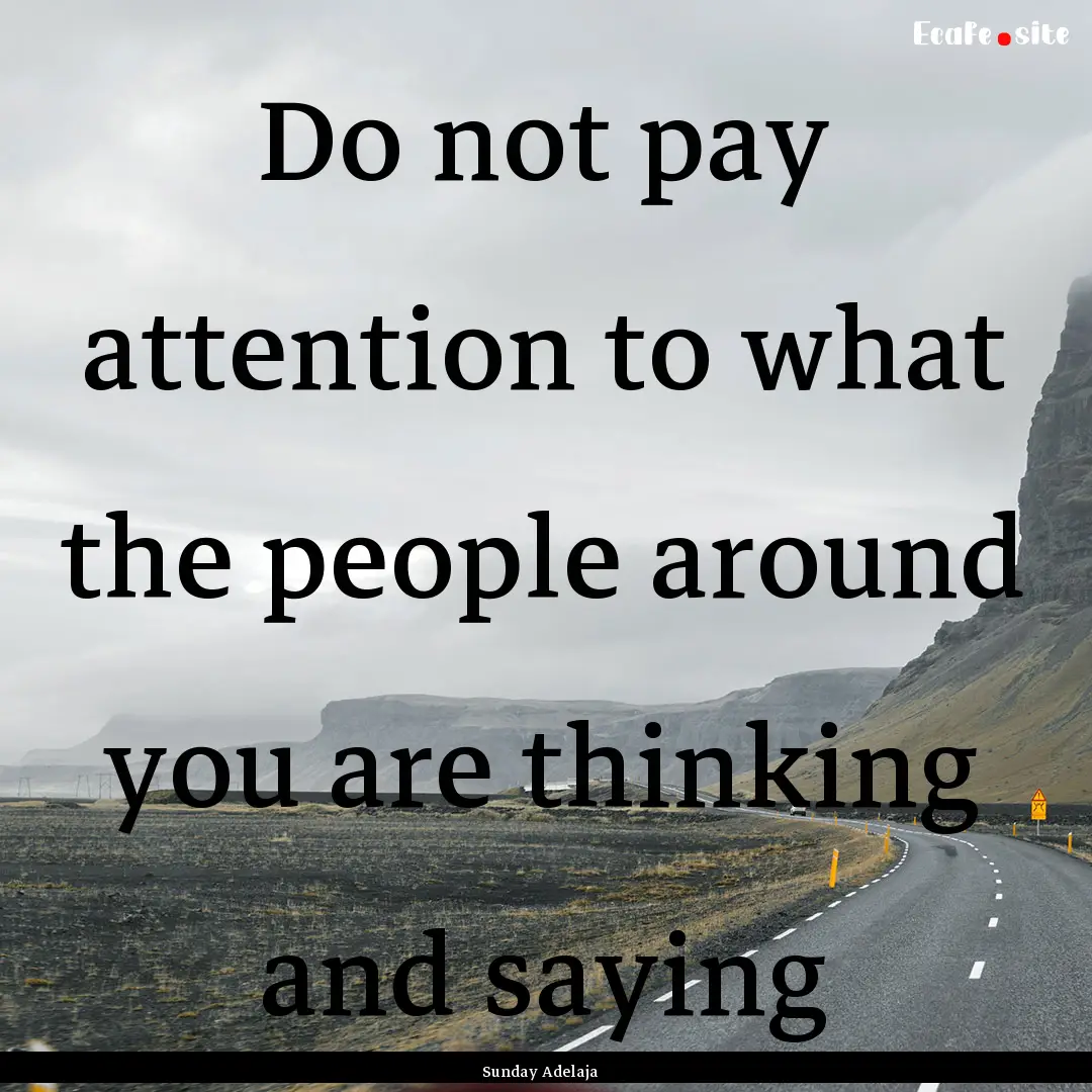 Do not pay attention to what the people around.... : Quote by Sunday Adelaja