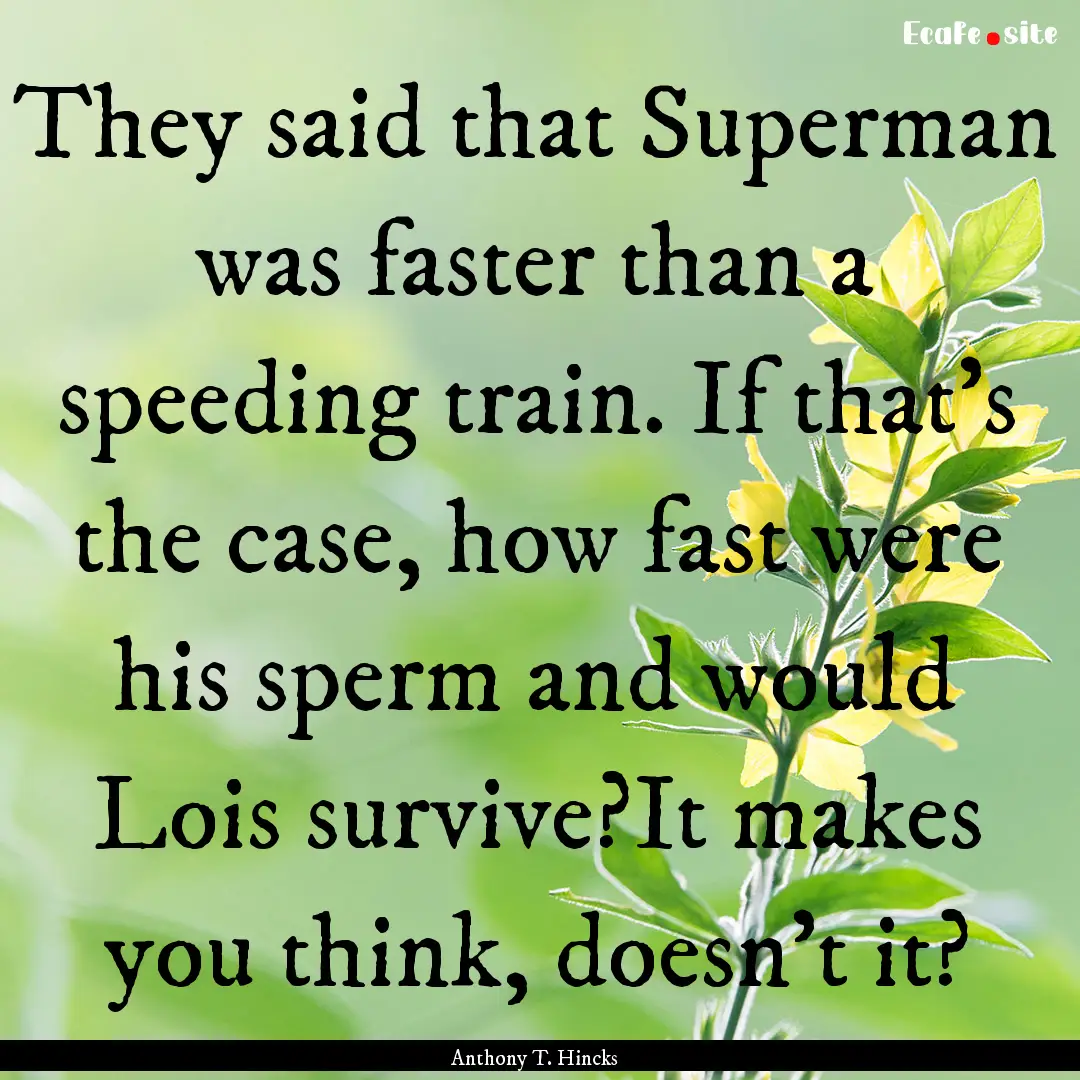 They said that Superman was faster than a.... : Quote by Anthony T. Hincks