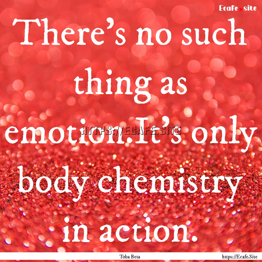 There's no such thing as emotion.It's only.... : Quote by Toba Beta