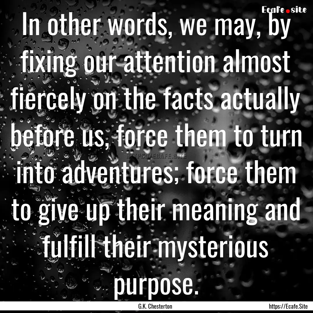 In other words, we may, by fixing our attention.... : Quote by G.K. Chesterton