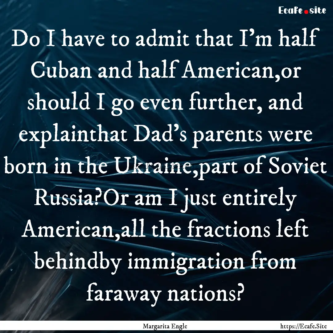 Do I have to admit that I'm half Cuban and.... : Quote by Margarita Engle