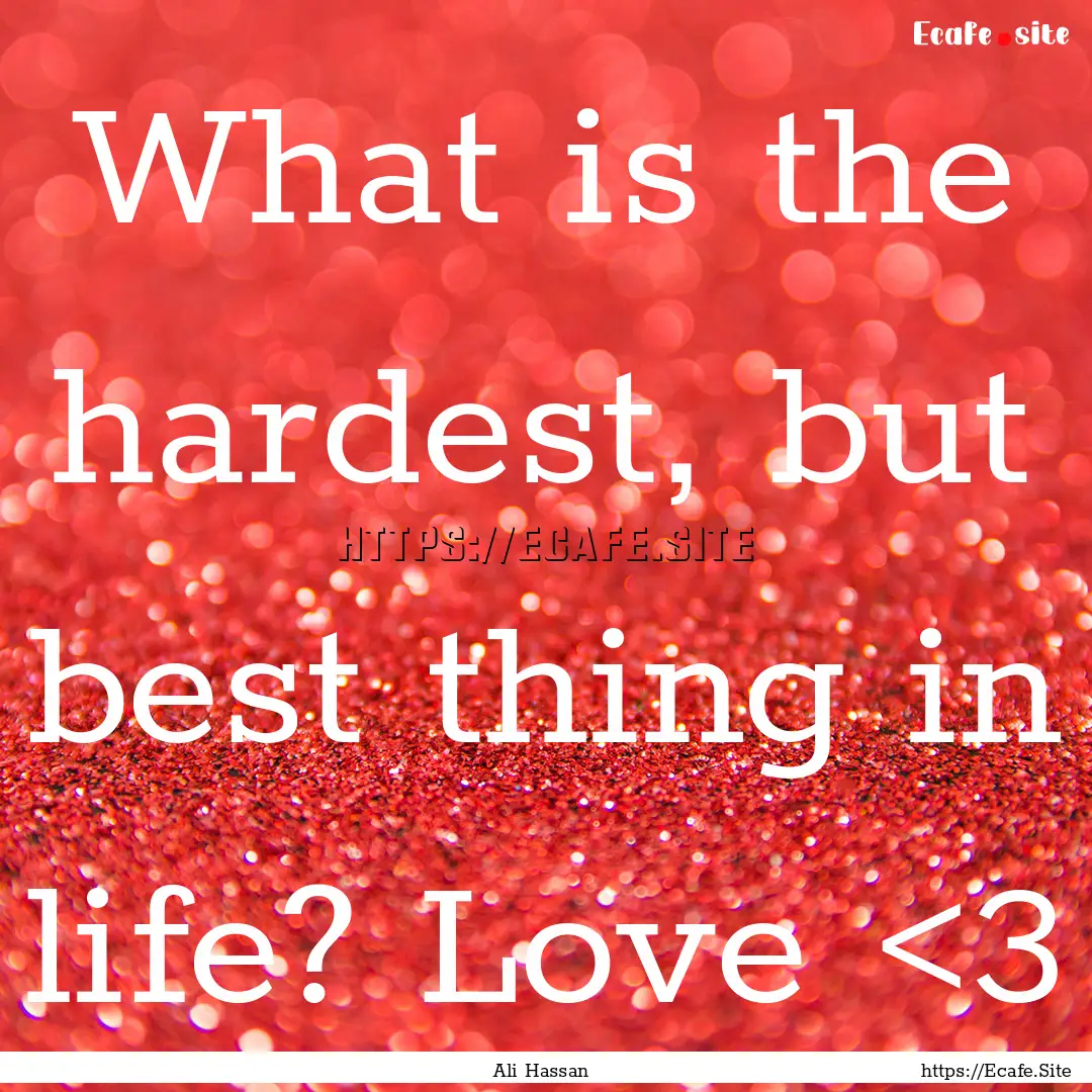 What is the hardest, but best thing in life?.... : Quote by Ali Hassan