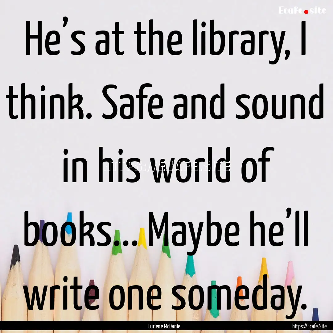 He’s at the library, I think. Safe and.... : Quote by Lurlene McDaniel