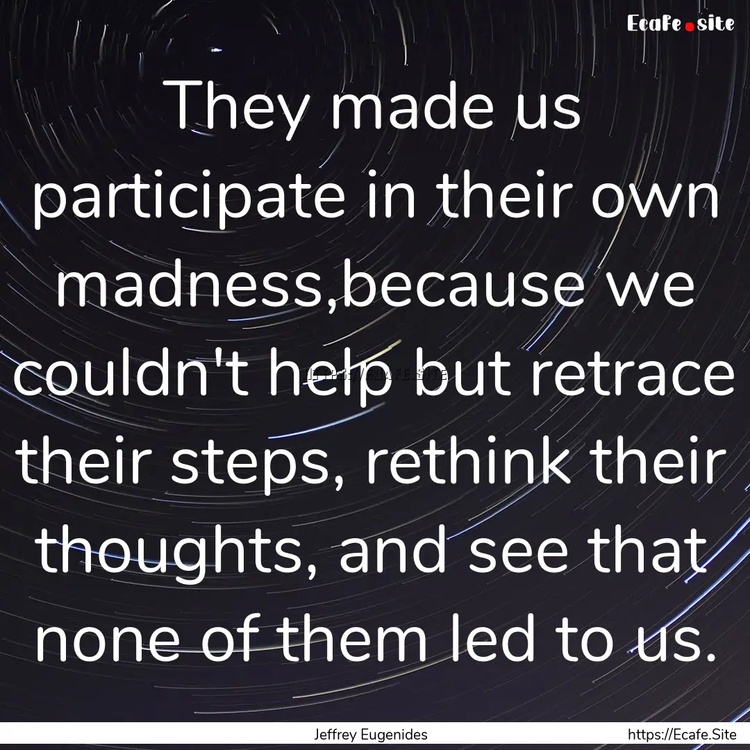 They made us participate in their own madness,because.... : Quote by Jeffrey Eugenides