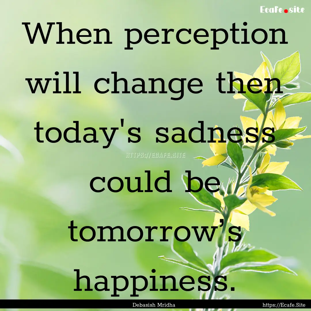 When perception will change then today's.... : Quote by Debasish Mridha